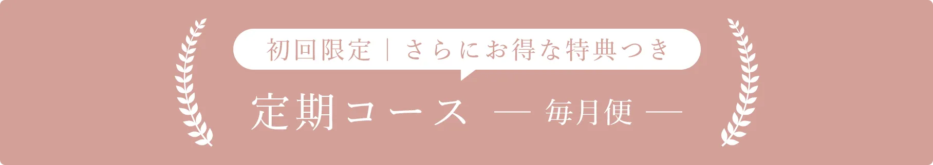 初回限定 | さらにお得な特典つき 定期コース 毎月便