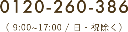 TEL：0120-260-386（ 9:00~17:00 / 日・祝除く）