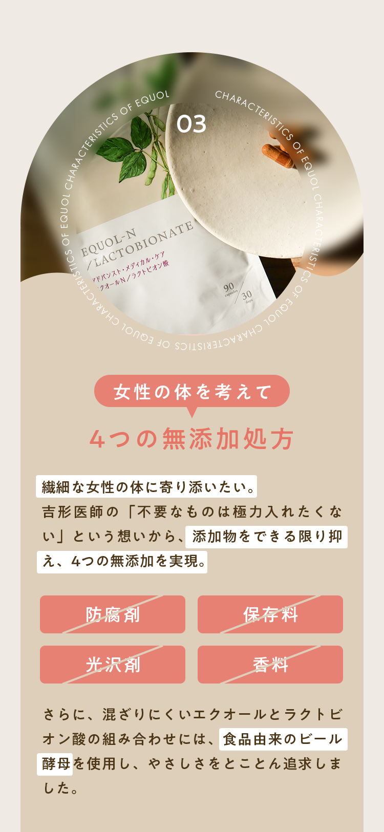 4つの無添加処方｜繊細な女性の体に寄り添いたい。
吉形医師の「不要なものは極力入れたくない」という想いから、添加物をできる限り抑え、4つの無添加を実現。