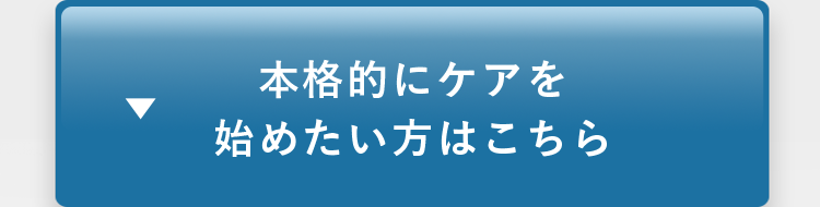 本格的にケアを始めたい方はこちら