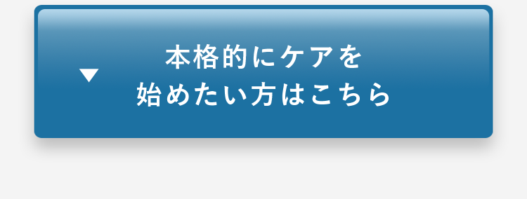 本格的にケアを始めたい方はこちら