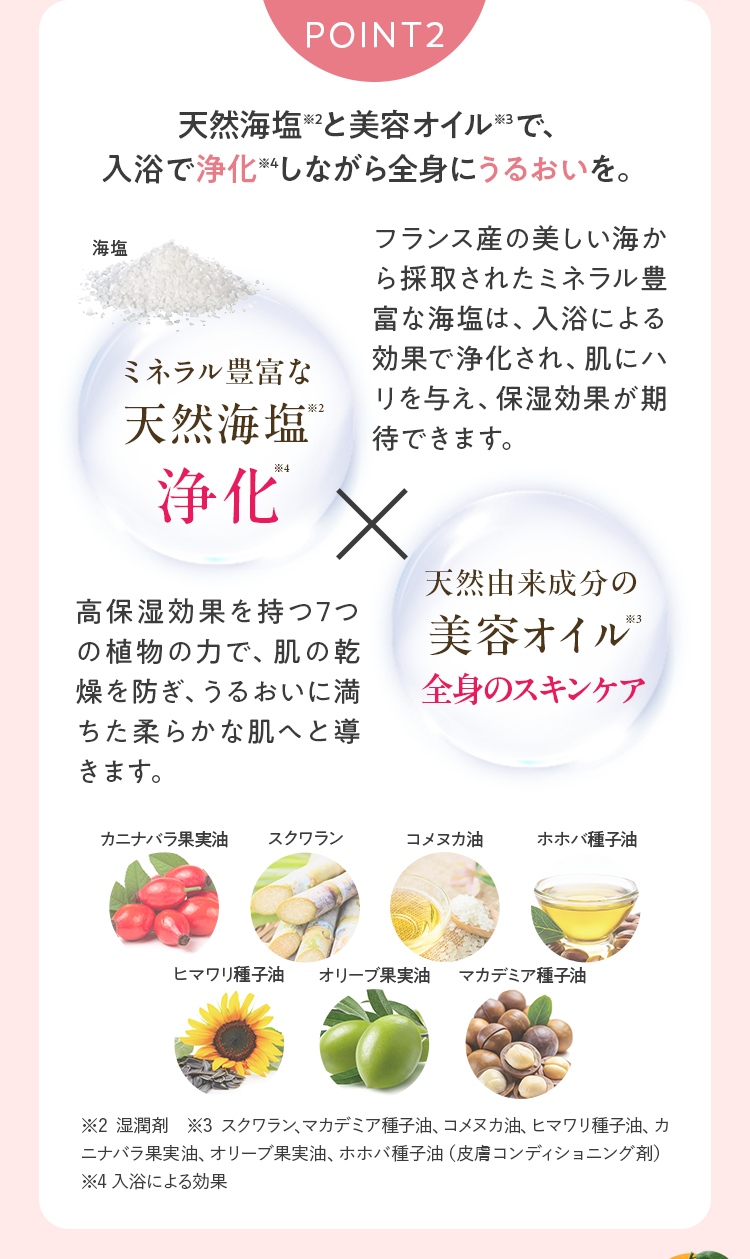 POINT2｜天然海塩と美容オイルで、すっきりと浄化しながら全身にうるおいを。